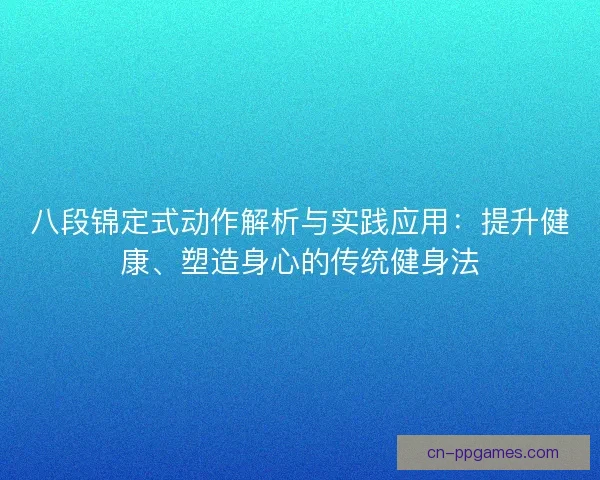 八段锦定式动作解析与实践应用：提升健康、塑造身心的传统健身法