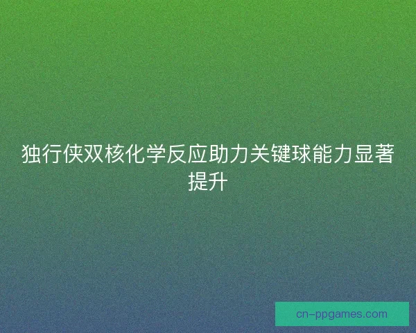 独行侠双核化学反应助力关键球能力显著提升