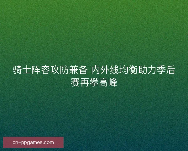 骑士阵容攻防兼备 内外线均衡助力季后赛再攀高峰 骑士阵容攻防兼备 内外线均衡助力季后赛再攀高峰