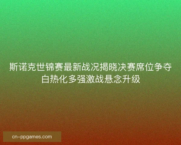 斯诺克世锦赛最新战况揭晓决赛席位争夺白热化多强激战悬念升级